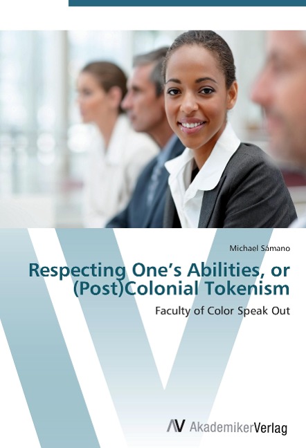 Respecting Ones Abilities, or (Post)Colonial Tokenism: Faculty of Color Speak Out
