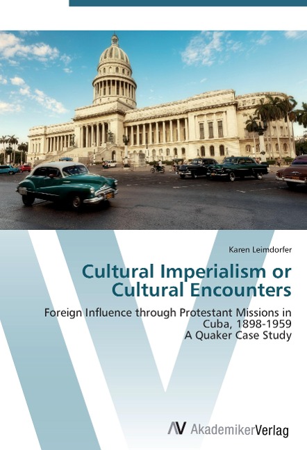 Cultural Imperialism or Cultural Encounters: Foreign Influence through Protestant Missions in Cuba, 1898-1959  A Quaker Case Study
