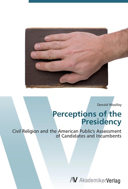 Perceptions of the Presidency: Civil Religion and the American Publics Assessment of Candidates and Incumbents