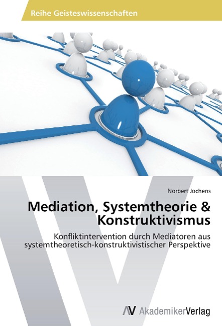 Mediation, Systemtheorie & Konstruktivismus: Konfliktintervention durch Mediatoren aus systemtheoretisch-konstruktivistischer Perspektive