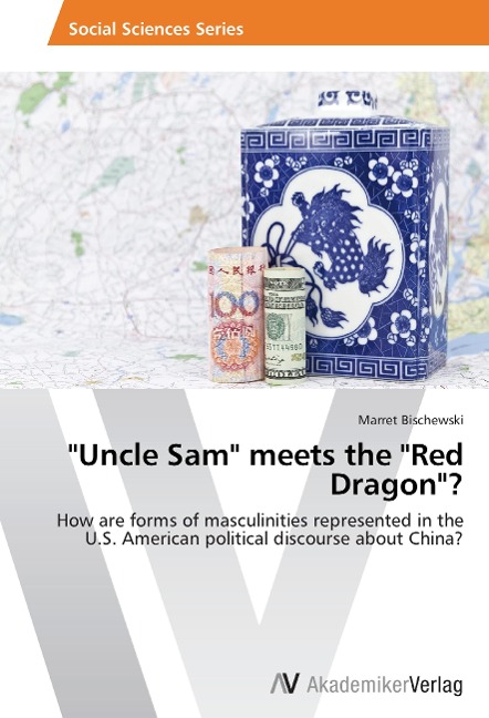 Uncle Sam meets the Red Dragon?: How are forms of masculinities represented in the U.S. American political discourse about China?