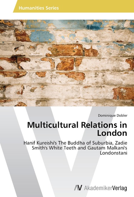 Multicultural Relations in London: Hanif Kureishi's The Buddha of Suburbia, Zadie Smith's White Teeth and Gautam Malkani's Londonstani