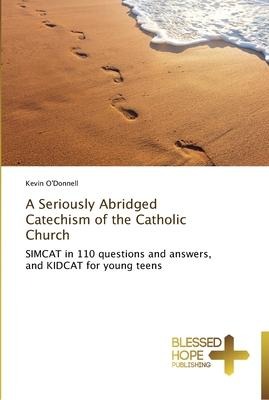 A Seriously Abridged Catechism of the Catholic Church: SIMCAT in 110 questions and answers, and KIDCAT for young teens