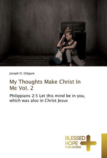 My Thoughts Make Christ In Me Vol. 2: Philippians 2:5 Let this mind be in you, which was also in Christ Jesus
