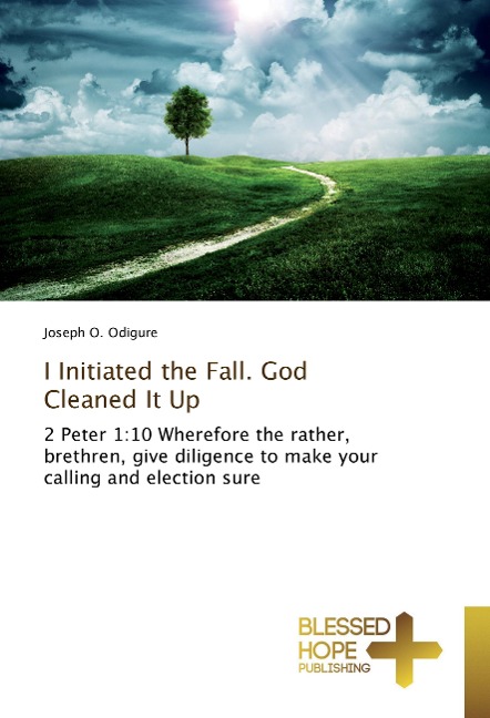 I Initiated the Fall. God Cleaned It Up: 2 Peter 1:10 Wherefore the rather, brethren, give diligence to make your calling and election sure