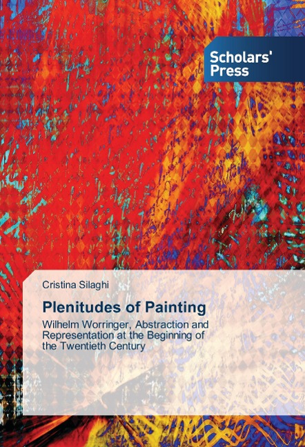 Plenitudes of Painting: Wilhelm Worringer, Abstraction and Representation at the Beginning of   the Twentieth Century