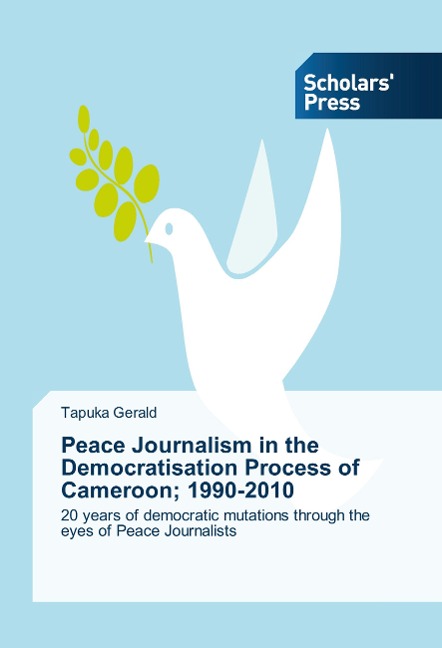 Peace Journalism in the Democratisation Process of Cameroon; 1990-2010: 20 years of democratic mutations through the eyes of Peace Journalists