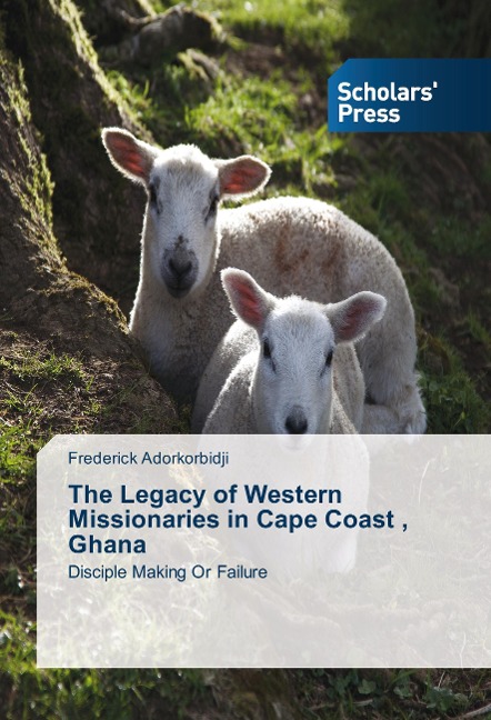 The Legacy of Western Missionaries in Cape Coast , Ghana: Disciple Making Or Failure