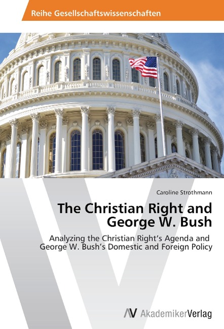 The Christian Right and George W. Bush: Analyzing the Christian Rights Agenda and   George W. Bushs Domestic and Foreign Policy