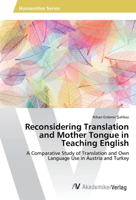 Reconsidering Translation and Mother Tongue in Teaching English: A Comparative Study of Translation and Own Language Use in Austria and Turkey