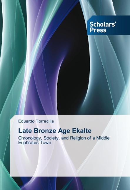Late Bronze Age Ekalte: Chronology, Society, and Religion of a Middle Euphrates Town