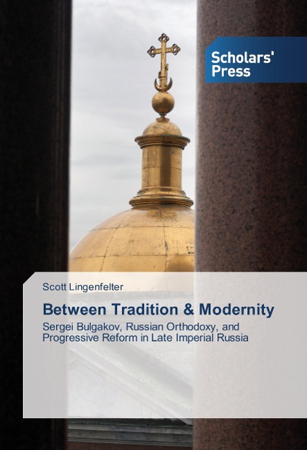 Between Tradition & Modernity: Sergei Bulgakov, Russian Orthodoxy, and Progressive Reform in Late Imperial Russia