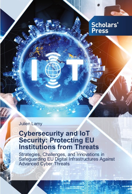 Cybersecurity and IoT Security: Protecting EU Institutions from Threats: Strategies, Challenges, and Innovations in Safeguarding EU Digital Infrastructures Against Advanced Cyber Threats
