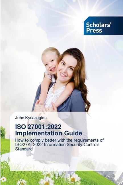 ISO 27001:2022 Implementation Guide: How to comply better with the requirements of ISO27K: 2022 Information Security Controls Standard