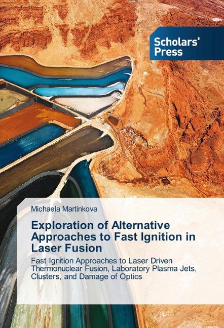 Exploration of Alternative Approaches to Fast Ignition in Laser Fusion: Fast Ignition Approaches to Laser Driven Thermonuclear Fusion, Laboratory Plasma Jets, Clusters, and Damage of Optics