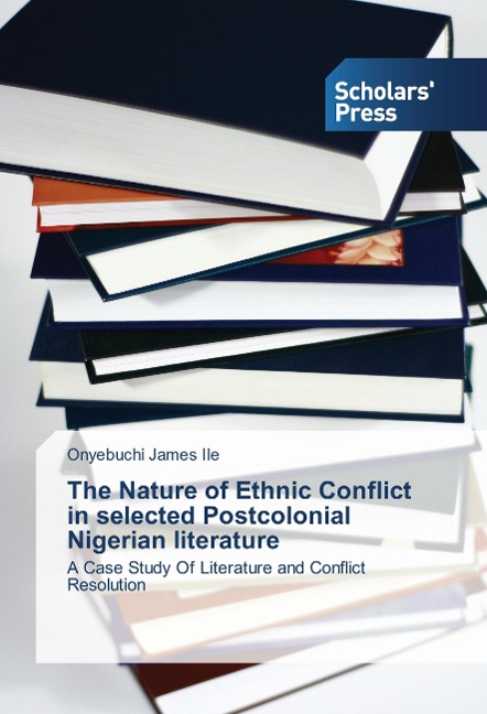 The Nature of Ethnic Conflict in selected Postcolonial Nigerian literature: A Case Study Of Literature and Conflict Resolution