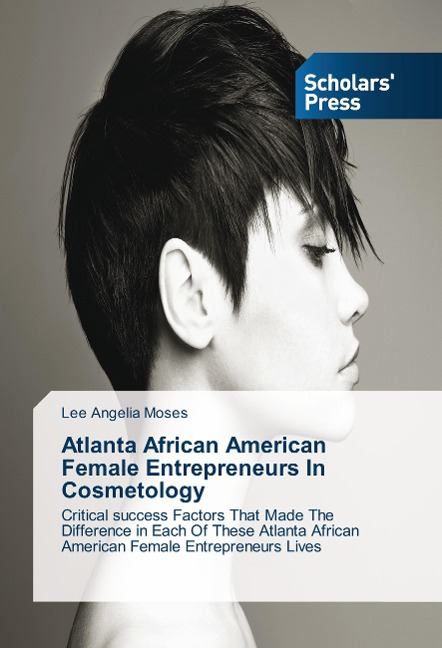 Atlanta African American Female Entrepreneurs In Cosmetology: Critical success Factors That Made The Difference in Each Of These Atlanta African American Female Entrepreneurs Lives
