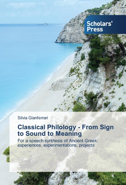 Classical Philology - From Sign to Sound to Meaning: For a speech synthesis of Ancient Greek: experiences, experimentations, projects