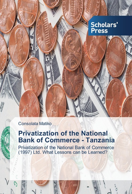 Privatization of the National Bank of Commerce - Tanzania: Privatization of the National Bank of Commerce (1997) Ltd. What Lessons can be Learned?