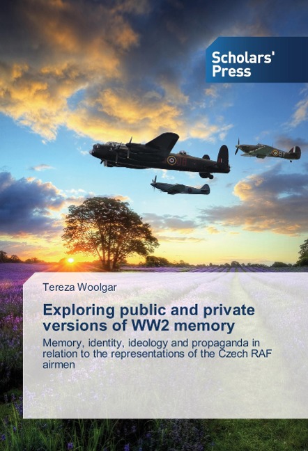 Exploring public and private versions of WW2 memory: Memory, identity, ideology and propaganda in relation to the representations of the Czech RAF airmen