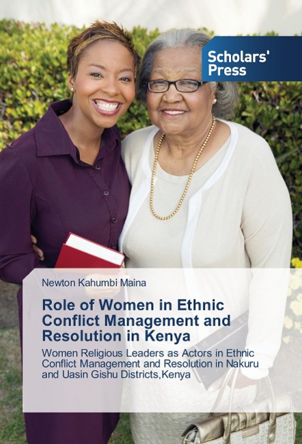 Role of Women in Ethnic Conflict Management and Resolution in Kenya: Women Religious Leaders as Actors in Ethnic Conflict Management and Resolution in Nakuru and Uasin Gishu Districts,Kenya