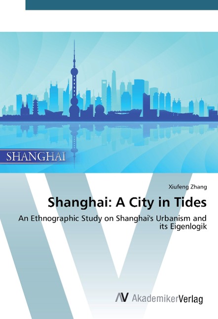 Shanghai: A City in Tides: An Ethnographic Study on Shanghai's Urbanism and its Eigenlogik