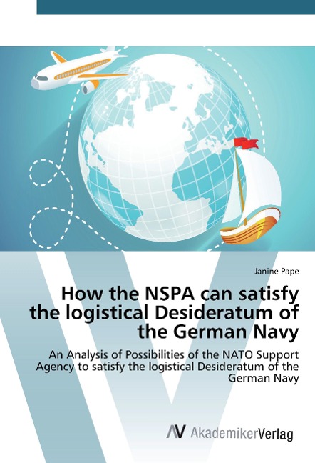 How the NSPA can satisfy the logistical Desideratum of the German Navy: An Analysis of Possibilities of the NATO Support Agency to satisfy the logistical Desideratum of the German Navy