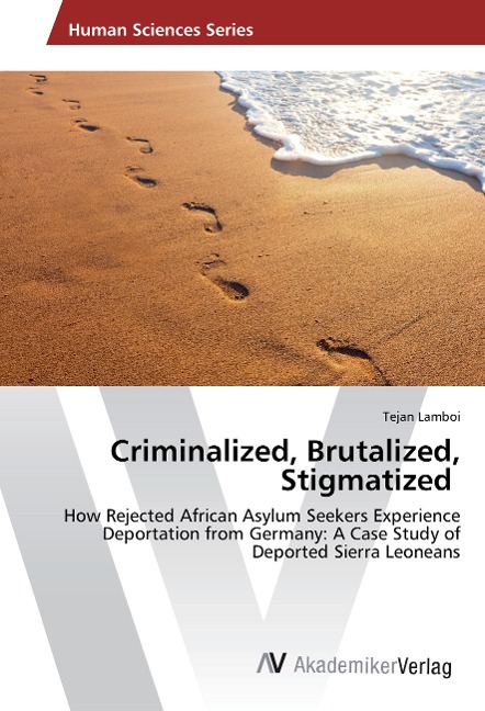 Criminalized, Brutalized, Stigmatized: How Rejected African Asylum Seekers Experience Deportation from Germany: A Case Study of Deported Sierra Leoneans