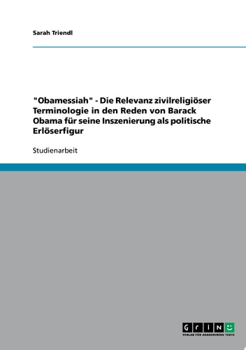 "Obamessiah" - Die Relevanz zivilreligiöser Terminologie in den Reden von Barack Obama für seine Inszenierung als politische Erlöserfigur