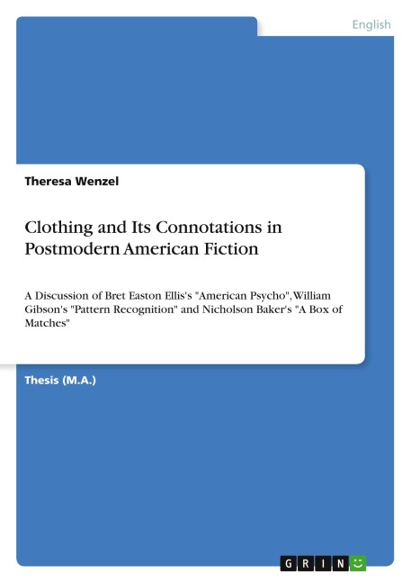 Clothing and Its Connotations in Postmodern American Fiction: A Discussion of Bret Easton Elliss American Psycho, William Gibsons Pattern Recognition and Nicholson Bakers A Box of Matches