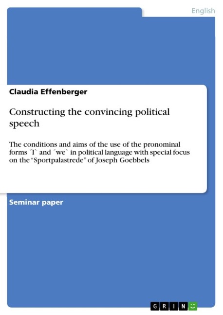 Constructing the convincing political speech: The conditions and aims of the use of the pronominal forms ´I` and ´we` in political language with special focus on the Sportpalastrede of Joseph Goebbels
