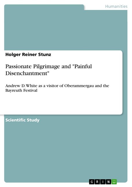 Passionate Pilgrimage and Painful Disenchantment: Andrew D. White as a visitor of Oberammergau and the Bayreuth Festival