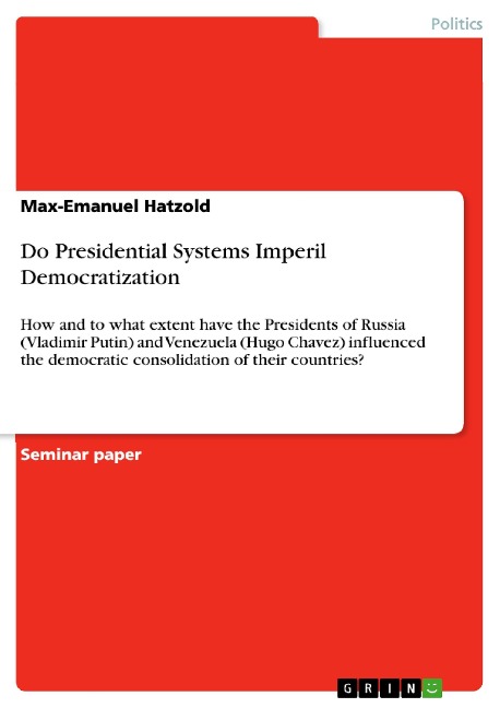 Do Presidential Systems Imperil Democratization: How and to what extent have the Presidents of Russia (Vladimir Putin) and Venezuela (Hugo Chavez) influenced the democratic consolidation of their countries?