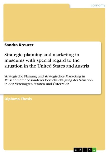 Strategic planning and marketing in museums with special regard to the situation in the United States and Austria: Strategische Planung und strategisches Marketing in Museen unter besonderer Berücksichtigung der Situation in den Vereinigten Staaten und Ös