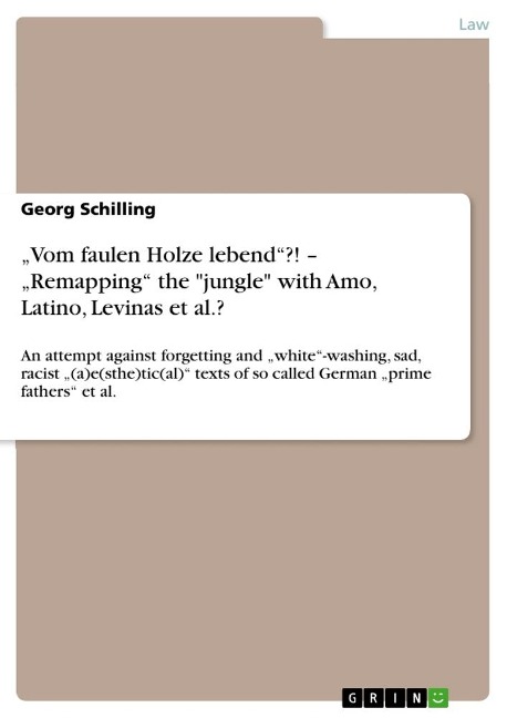 Vom faulen Holze lebend?! - Remapping the jungle with Amo, Latino, Levinas et al.?: An attempt against  forgetting and white-washing, sad, racist (a)e(sthe)tic(al) texts of so called German prime fathers et al.