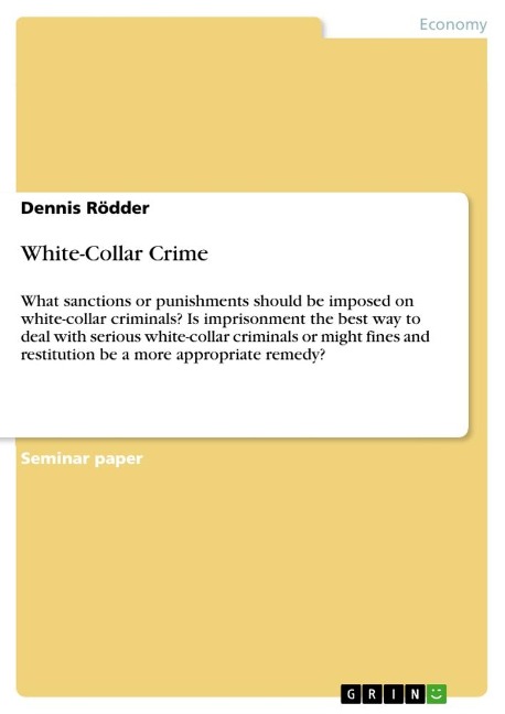 White-Collar Crime: What sanctions or punishments should be imposed on white-collar criminals? Is imprisonment the best way to deal with serious white-collar criminals or might fines and restitution be a more appropriate remedy?