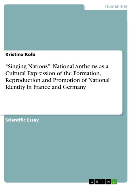 Singing Nations: National Anthems as a Cultural Expression of the Formation, Reproduction and Promotion of National Identity in France and Germany