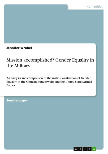 Mission accomplished? Gender Equality in the Military: An analysis and comparison of the institutionalization of Gender Equality in the German Bundeswehr and the United States Armed Forces