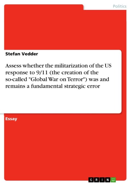 Assess whether the militarization of the US response to 9/11 (the creation of the so-called Global War on Terror) was and remains a fundamental strategic error