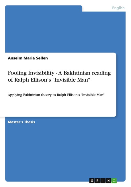 Fooling Invisibility - A Bakhtinian reading of Ralph Ellisons Invisible Man: Applying Bakhtinian theory to Ralph Ellisons Invisible Man
