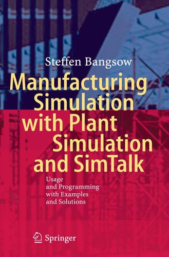 Manufacturing Simulation with Plant Simulation and Simtalk Usage and Programming with Examples and Solutions