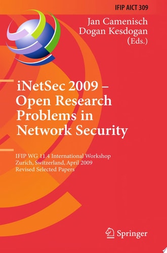 iNetSec 2009 - Open Research Problems in Network Security IFIP Wg 11.4 International Workshop, Zurich, Switzerland, April 23-24, 2009, Revised Selected Papers
