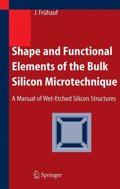 Shape and Functional Elements of the Bulk Silicon Microtechnique: A Manual of Wet-Etched Silicon Structures