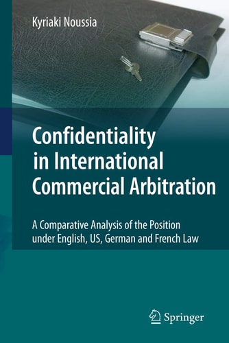 Confidentiality in International Commercial Arbitration A Comparative Analysis of the Position under English, US, German and French Law