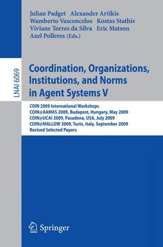 Coordination, Organizations, Institutions, and Norms in Agent Systems V COIN 2009 International Workshops: COIN@AAMAS 2009 Budapest, Hungary, May 2009, COIN@IJCAI 2009, Pasadena, USA, July 2009, COIN@MALLOW 2009,Turin, Italy, September 2009, Revised Selec