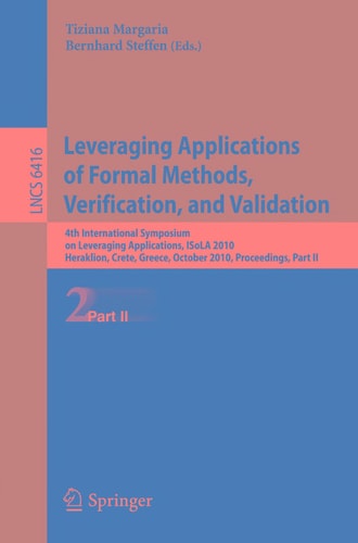 Leveraging Applications of Formal Methods, Verification, and Validation 4th International Symposium on Leveraging Applications, ISoLA 2010, Heraklion, Crete, Greece, October 18-21, 2010, Proceedings
