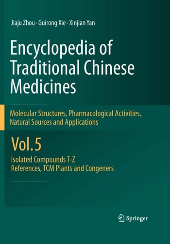 Encyclopedia of Traditional Chinese Medicines - Molecular Structures, Pharmacological Activities, Natural Sources and Applications Vol. 5: Isolated Compounds T—Z, References, TCM Plants and Congeners