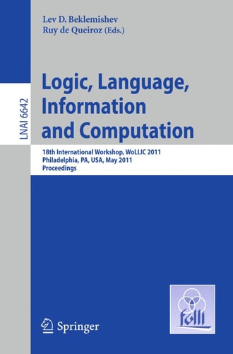 Logic, Language, Information, and Computation 18th International Workshop, WoLLIC 2011, Philadelphia, PA, USA, May 18-20, Proceedings