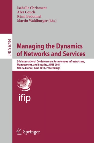 Managing the Dynamics of Networks and Services 5th International Conference on Autonomous Infrastructure, Management, and Security, AIMS 2011, Nancy, France, June 13-17, 2011, Proceedings