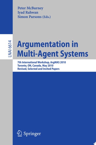 Argumentation in Multi-Agent Systems 7th International Workshop, ArgMAS 2010, Toronto, Canada, May 10, 2010, Revised Selected and Invited Papers